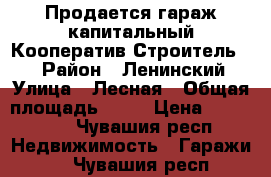 Продается гараж капитальный.Кооператив Строитель 2. › Район ­ Ленинский › Улица ­ Лесная › Общая площадь ­ 36 › Цена ­ 550 000 - Чувашия респ. Недвижимость » Гаражи   . Чувашия респ.